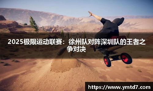 2025极限运动联赛：徐州队对阵深圳队的王者之争对决