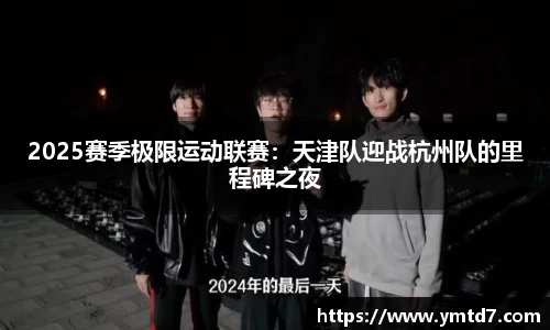 2025赛季极限运动联赛：天津队迎战杭州队的里程碑之夜