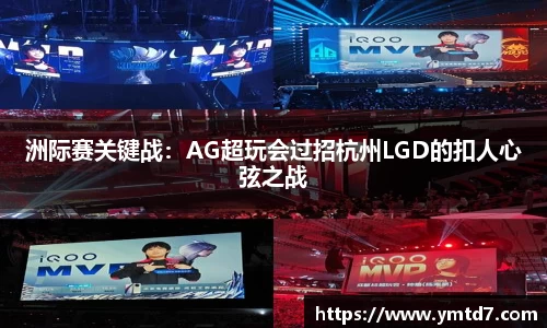 洲际赛关键战：AG超玩会过招杭州LGD的扣人心弦之战