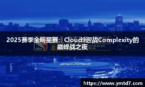 2025赛季全明星赛：Cloud9迎战Complexity的巅峰战之夜