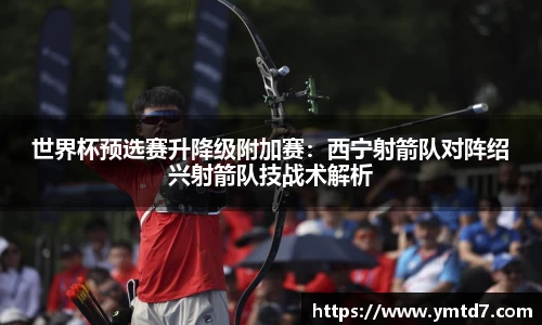 世界杯预选赛升降级附加赛：西宁射箭队对阵绍兴射箭队技战术解析