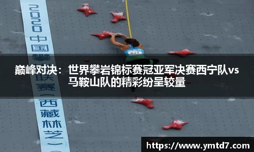 巅峰对决：世界攀岩锦标赛冠亚军决赛西宁队vs马鞍山队的精彩纷呈较量