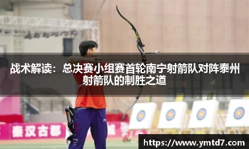 战术解读：总决赛小组赛首轮南宁射箭队对阵泰州射箭队的制胜之道