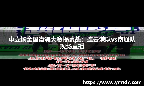 中立场全国街舞大赛揭幕战：连云港队vs南通队现场直播