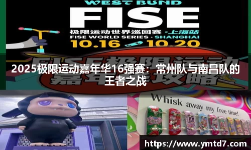 2025极限运动嘉年华16强赛：常州队与南昌队的王者之战