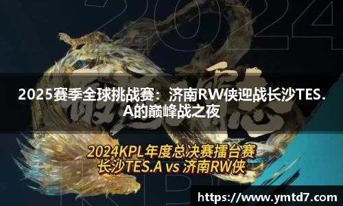 2025赛季全球挑战赛：济南RW侠迎战长沙TES.A的巅峰战之夜