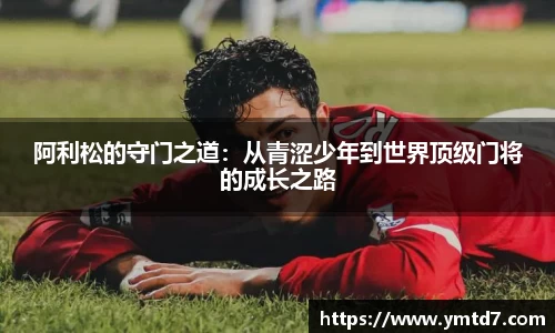 阿利松的守门之道：从青涩少年到世界顶级门将的成长之路