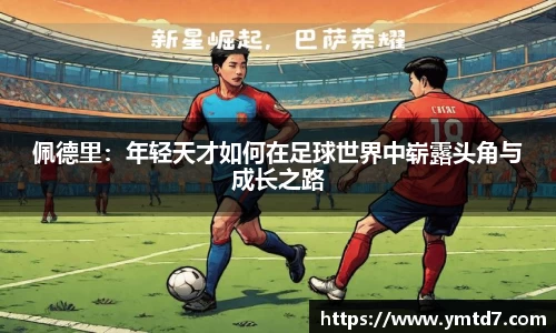 佩德里：年轻天才如何在足球世界中崭露头角与成长之路