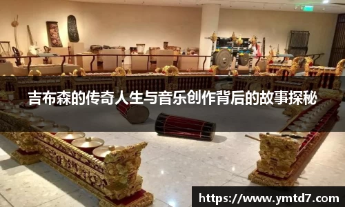吉布森的传奇人生与音乐创作背后的故事探秘