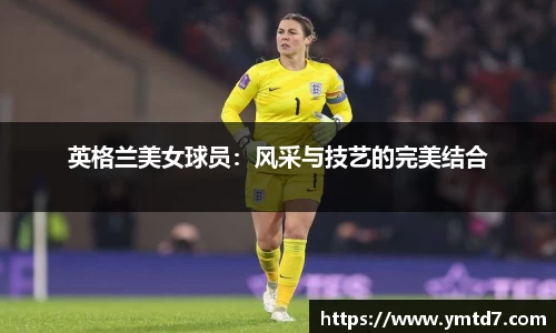 英格兰美女球员：风采与技艺的完美结合